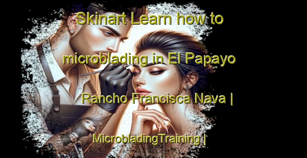 Skinart Learn how to microblading in El Papayo  Rancho Francisca Nava | MicrobladingTraining | MicrobladingClasses | SkinartTraining-Mexico